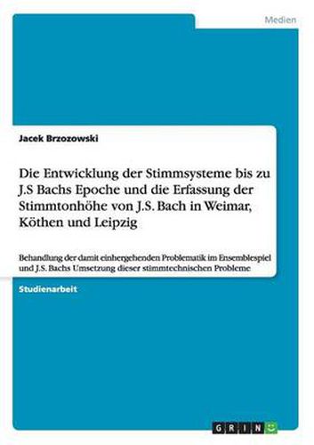 Die Entwicklung der Stimmsysteme bis zu J.S Bachs Epoche und die Erfassung der Stimmtonhoehe von J.S. Bach in Weimar, Koethen und Leipzig