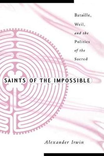 Cover image for Saints Of The Impossible: Bataille, Weil, And The Politics Of The Sacred