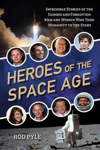 Cover image for Heroes of the Space Age: Incredible Stories of the Famous and Forgotten Men and Women Who Took Humanity to the Stars