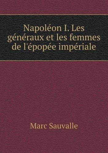 Cover image for Napoleon I. Les generaux et les femmes de l'epopee imperiale