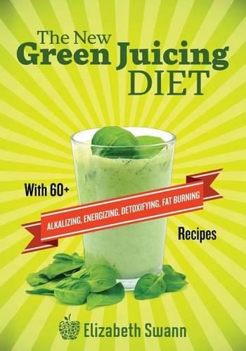 Cover image for The New Green Juicing Diet: With 60+ Alkalizing, Energizing, Detoxifying, Fat Burning Recipes