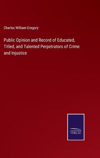 Cover image for Public Opinion and Record of Educated, Titled, and Talented Perpetrators of Crime and Injustice