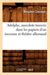 Cover image for Adolphe, Anecdote Trouvee Dans Les Papiers d'Un Inconnu Et Theatre Allemand