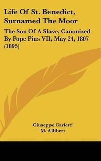 Cover image for Life of St. Benedict, Surnamed the Moor: The Son of a Slave, Canonized by Pope Pius VII, May 24, 1807 (1895)