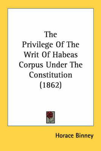 Cover image for The Privilege of the Writ of Habeas Corpus Under the Constitution (1862)