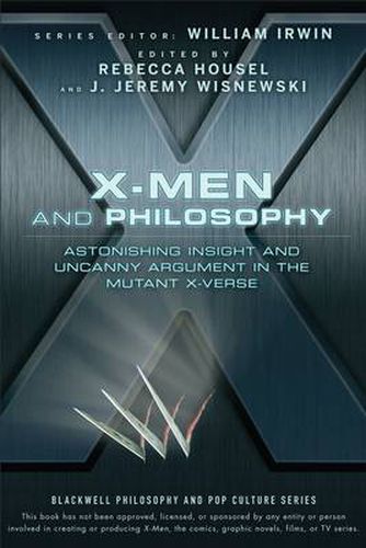 X-Men and Philosophy: Astonishing Insight and Uncanny Argument in the Mutant X-Verse