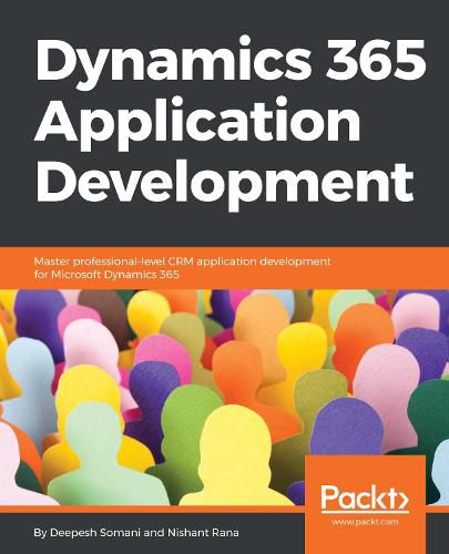 Cover image for Dynamics 365 Application Development: Master professional-level CRM application development for Microsoft Dynamics 365