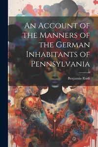 Cover image for An Account of the Manners of the German Inhabitants of Pennsylvania