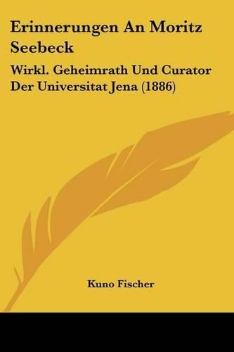 Cover image for Erinnerungen an Moritz Seebeck: Wirkl. Geheimrath Und Curator Der Universitat Jena (1886)