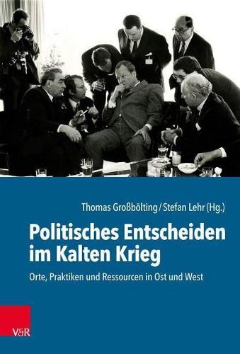 Cover image for Politisches Entscheiden im Kalten Krieg: Orte, Praktiken und Ressourcen in Ost und West
