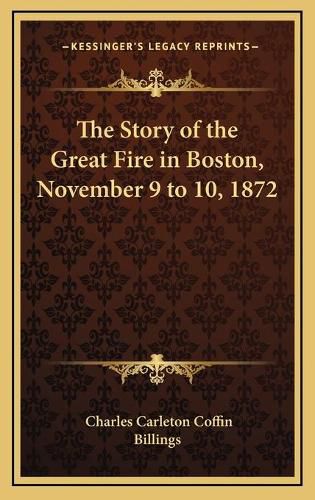 Cover image for The Story of the Great Fire in Boston, November 9 to 10, 1872