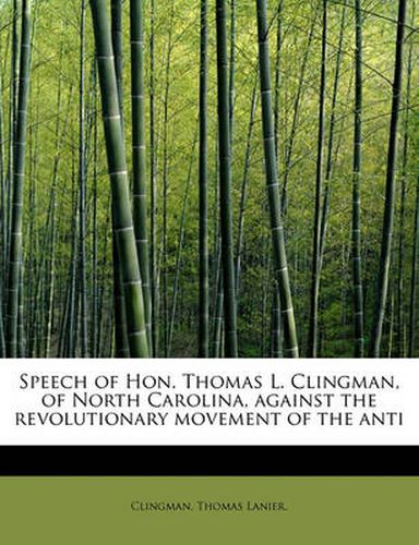 Cover image for Speech of Hon. Thomas L. Clingman, of North Carolina, Against the Revolutionary Movement of the Anti