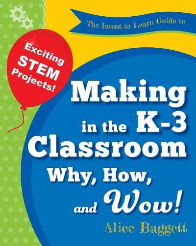 Cover image for The Invent to Learn Guide to Making in the K-3 Classroom: Why, How, and Wow!