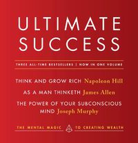 Cover image for Ultimate Success featuring: Think and Grow Rich, As a Man Thinketh, and The Power of Your Subconscious Mind: The Mental Magic to Creating Wealth