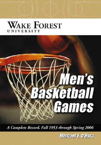 Cover image for Wake Forest University Men's Basketball Games: A Complete Record, Fall 1953 Through Spring 2006