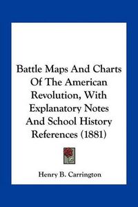 Cover image for Battle Maps and Charts of the American Revolution, with Explanatory Notes and School History References (1881)