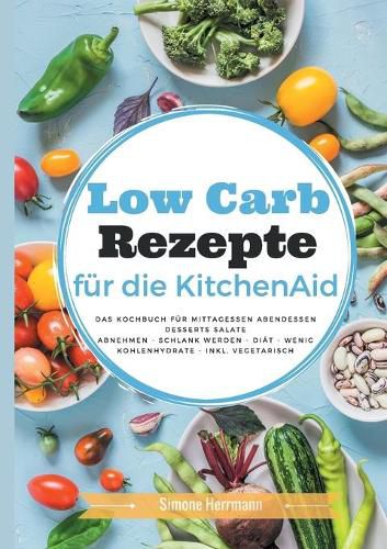 Cover image for Low Carb Rezepte fur die KitchenAid: Das Kochbuch fur Mittagessen, Abendessen, Desserts, Salate