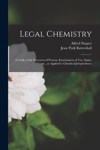 Cover image for Legal Chemistry: a Guide to the Detection of Poisons, Examination of Tea, Stains, Etc., as Applied to Chemical Jurisprudence