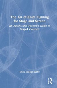 Cover image for The Art of Knife Fighting for Stage and Screen: An Actor's and Director's Guide to Staged Violence