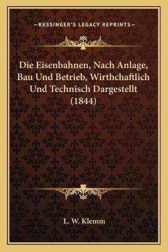 Cover image for Die Eisenbahnen, Nach Anlage, Bau Und Betrieb, Wirthchaftlich Und Technisch Dargestellt (1844)