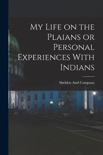 Cover image for My Life on the Plaians or Personal Experiences With Indians