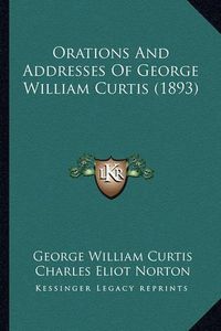 Cover image for Orations and Addresses of George William Curtis (1893) Orations and Addresses of George William Curtis (1893)