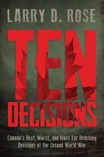 Cover image for Ten Decisions: Canada's Best, Worst, and Most Far-Reaching Decisions of the Second World War