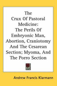 Cover image for The Crux of Pastoral Medicine: The Perils of Embryonic Man, Abortion, Craniotomy and the Cesarean Section; Myoma, and the Porro Section