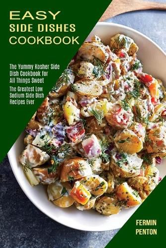 Cover image for Easy Side Dishes Cookbook: The Greatest Low Sodium Side Dish Recipes Ever (The Yummy Kosher Side Dish Cookbook for All Things Sweet)