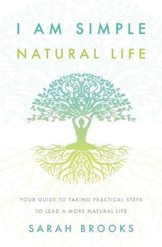 I Am Simple Natural Life: Your Guide to Taking Practical Steps To Lead a More Natural Life