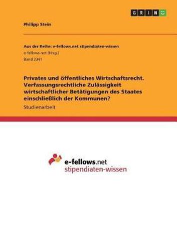 Cover image for Privates Und Offentliches Wirtschaftsrecht. Verfassungsrechtliche Zulassigkeit Wirtschaftlicher Betatigungen Des Staates Einschlielich Der Kommunen?