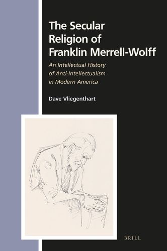 Cover image for The Secular Religion of Franklin Merrell-Wolff: An Intellectual History of Anti-Intellectualism in Modern America