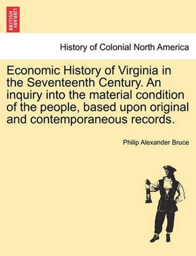 Cover image for Economic History of Virginia in the Seventeenth Century. an Inquiry Into the Material Condition of the People, Based Upon Original and Contemporaneous Records.