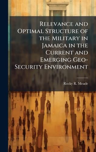 Cover image for Relevance and Optimal Structure of the Military in Jamaica in the Current and Emerging Geo-Security Environment