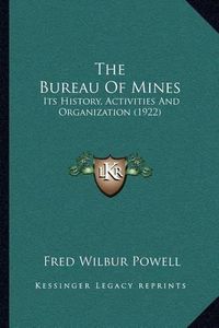 Cover image for The Bureau of Mines: Its History, Activities and Organization (1922)