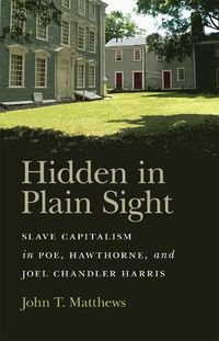 Cover image for Hidden in Plain Sight: Slave Capitalism in Poe, Hawthorne, and Joel Chandler Harris