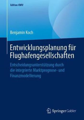 Cover image for Entwicklungsplanung Fur Flughafengesellschaften: Entscheidungsunterstutzung Durch Die Integrierte Marktprognose- Und Finanzmodellierung