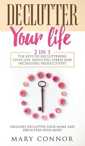 Cover image for Declutter Your Life: The Keys To Decluttering Your Life, Reducing Stress And Increasing Productivity: Includes Declutter Your Home and Declutter Your Mind