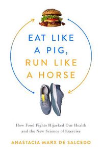Cover image for Eat Like a Pig, Run Like a Horse: How Food Fights Hijacked Our Health and the New Science of Exercise
