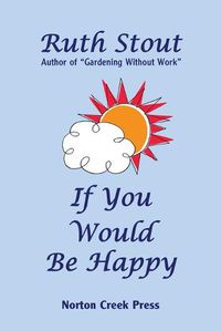 Cover image for If You Would Be Happy: Cultivate Your Life Like a Garden