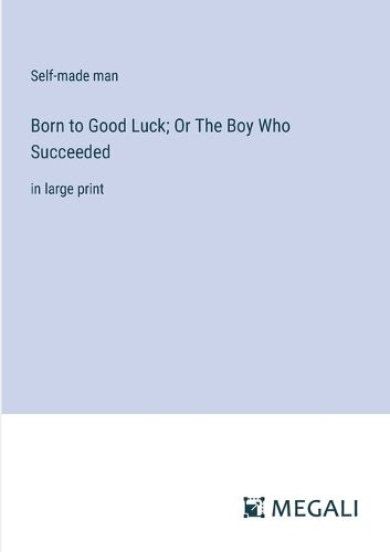 Cover image for Born to Good Luck; Or The Boy Who Succeeded