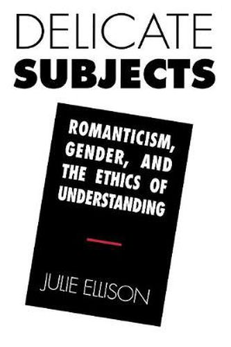 Cover image for Delicate Subjects: Romanticism, Gender and the Ethics of Understanding