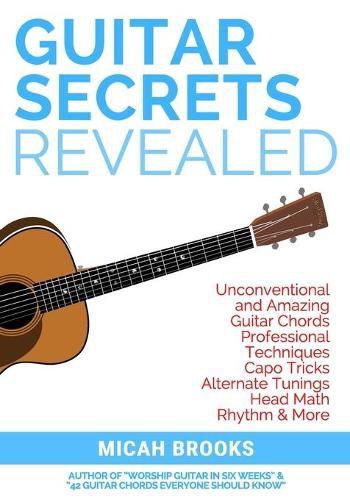 Cover image for Guitar Secrets Revealed: Unconventional and Amazing Guitar Chords, Professional Techniques, Capo Tricks, Alternate Tunings, Head Math, Rhythm & More