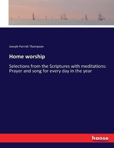 Home worship: Selections from the Scriptures with meditations: Prayer and song for every day in the year