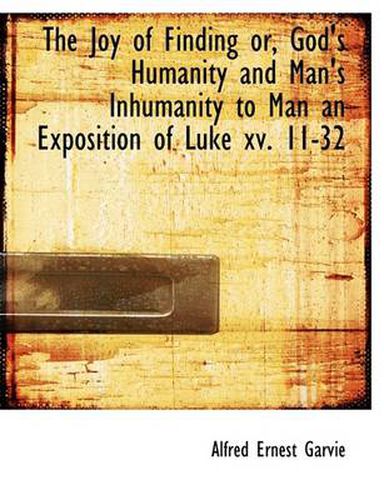 Cover image for The Joy of Finding or, God's Humanity and Man's Inhumanity to Man an Exposition of Luke Xv. 11-32