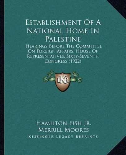 Establishment of a National Home in Palestine: Hearings Before the Committee on Foreign Affairs, House of Representatives, Sixty-Seventh Congress (1922)