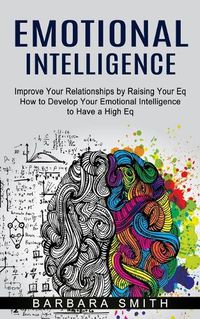 Cover image for Emotional Intelligence: Improve Your Relationships by Raising Your Eq (How to Develop Your Emotional Intelligence to Have a High Eq)