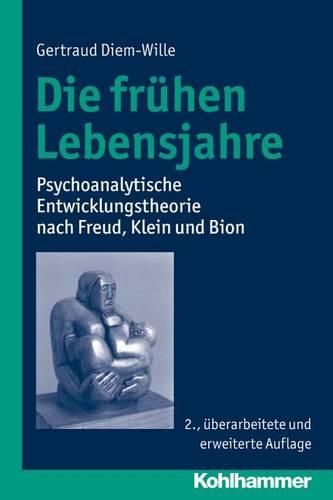 Die Fruhen Lebensjahre: Psychoanalytische Entwicklungstheorie Nach Freud, Klein Und Bion