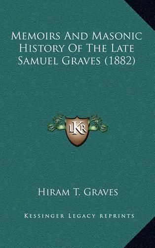 Cover image for Memoirs and Masonic History of the Late Samuel Graves (1882)Memoirs and Masonic History of the Late Samuel Graves (1882)