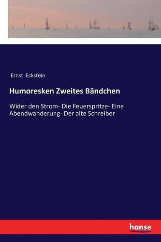 Humoresken Zweites Bandchen: Wider den Strom- Die Feuerspritze- Eine Abendwanderung- Der alte Schreiber